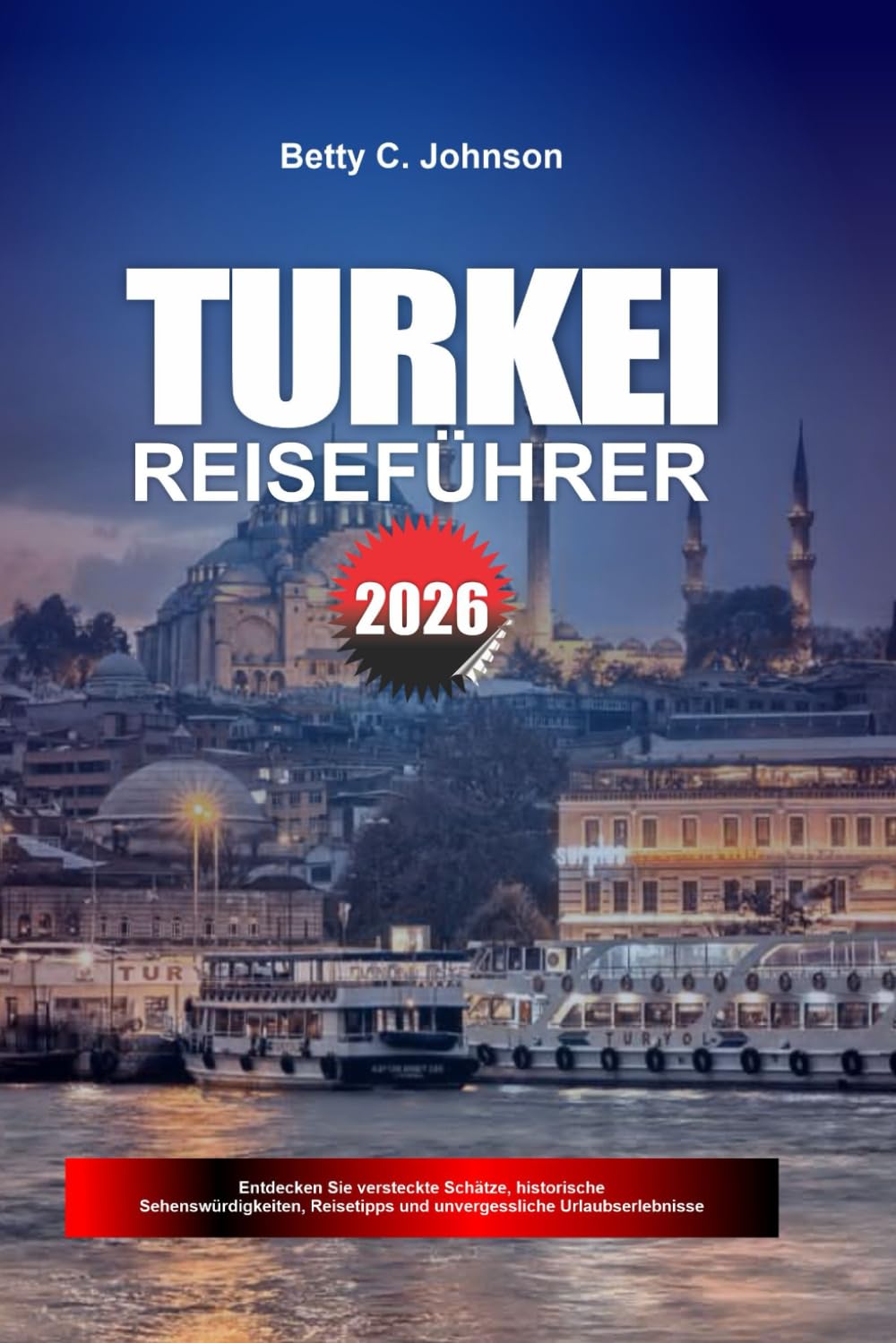 TÜRKEI REISEFÜHRER 2026: Entdecken Sie versteckte Schätze, historische Sehenswürdigkeiten, Reisetipps und unvergessliche Urlaubserlebnisse