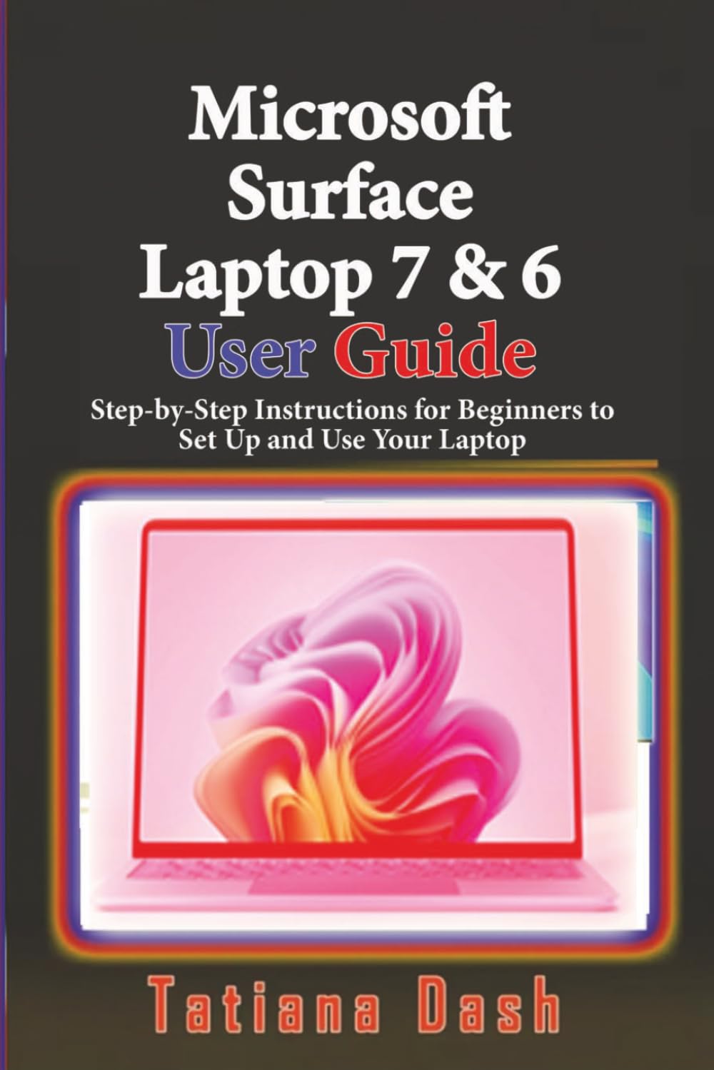 Microsoft Surface Laptop 7 & 6 User Guide: Step-by-Step Instructions for Beginners to Set Up and Use Your Laptop (Gadgets simplified guides)