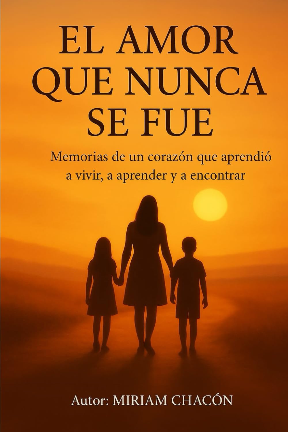EL AMOR QUE NUNCA SE FUE: Memorias de un corazón que aprendió a vivir, a aprender y a encontrar la fe.