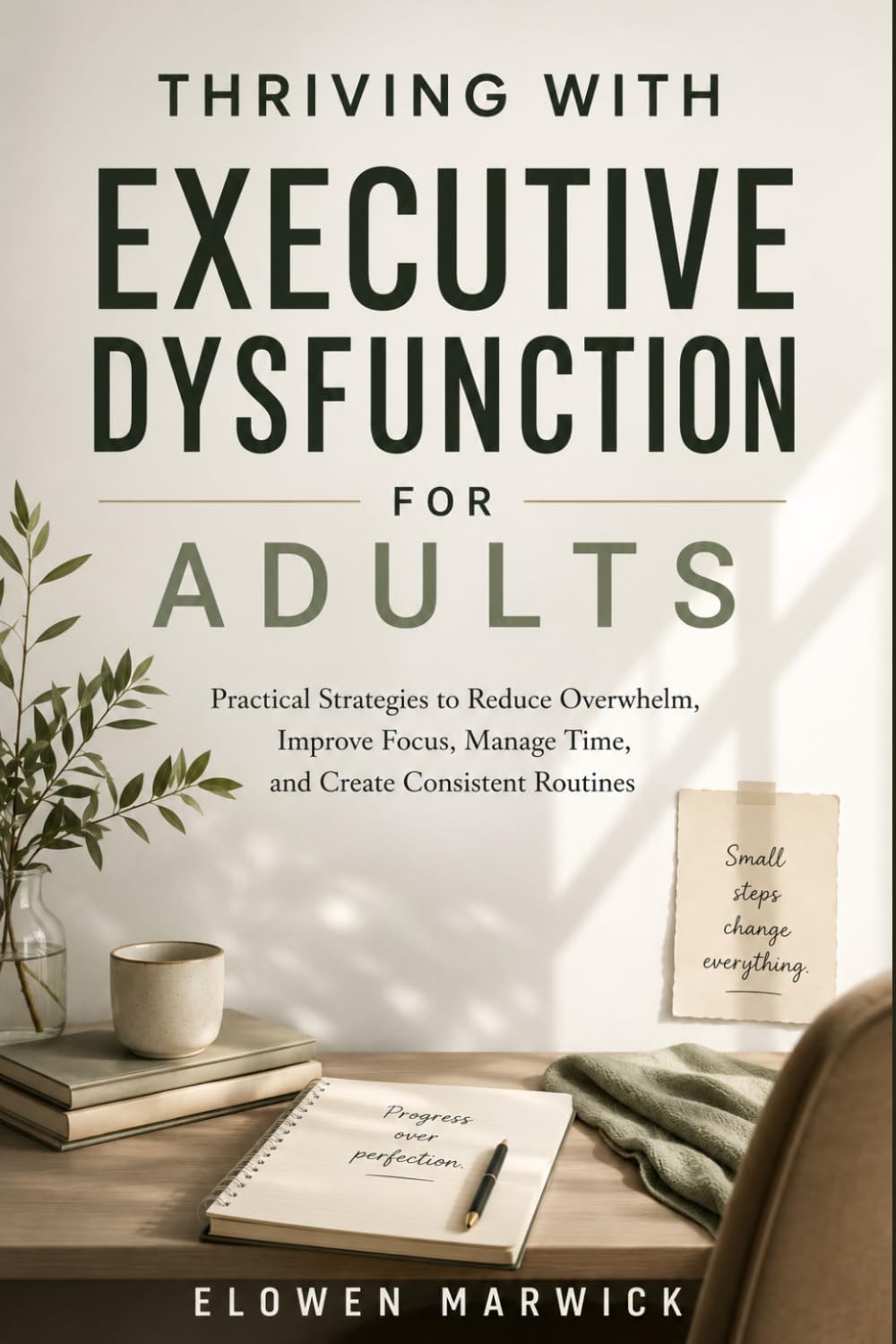 THRIVING WITH EXECUTIVE DYSFUNCTION FOR ADULT: Practical Strategies to Reduce Overwhelm, Improve Focus, Manage Time, and Create Consistent Routines