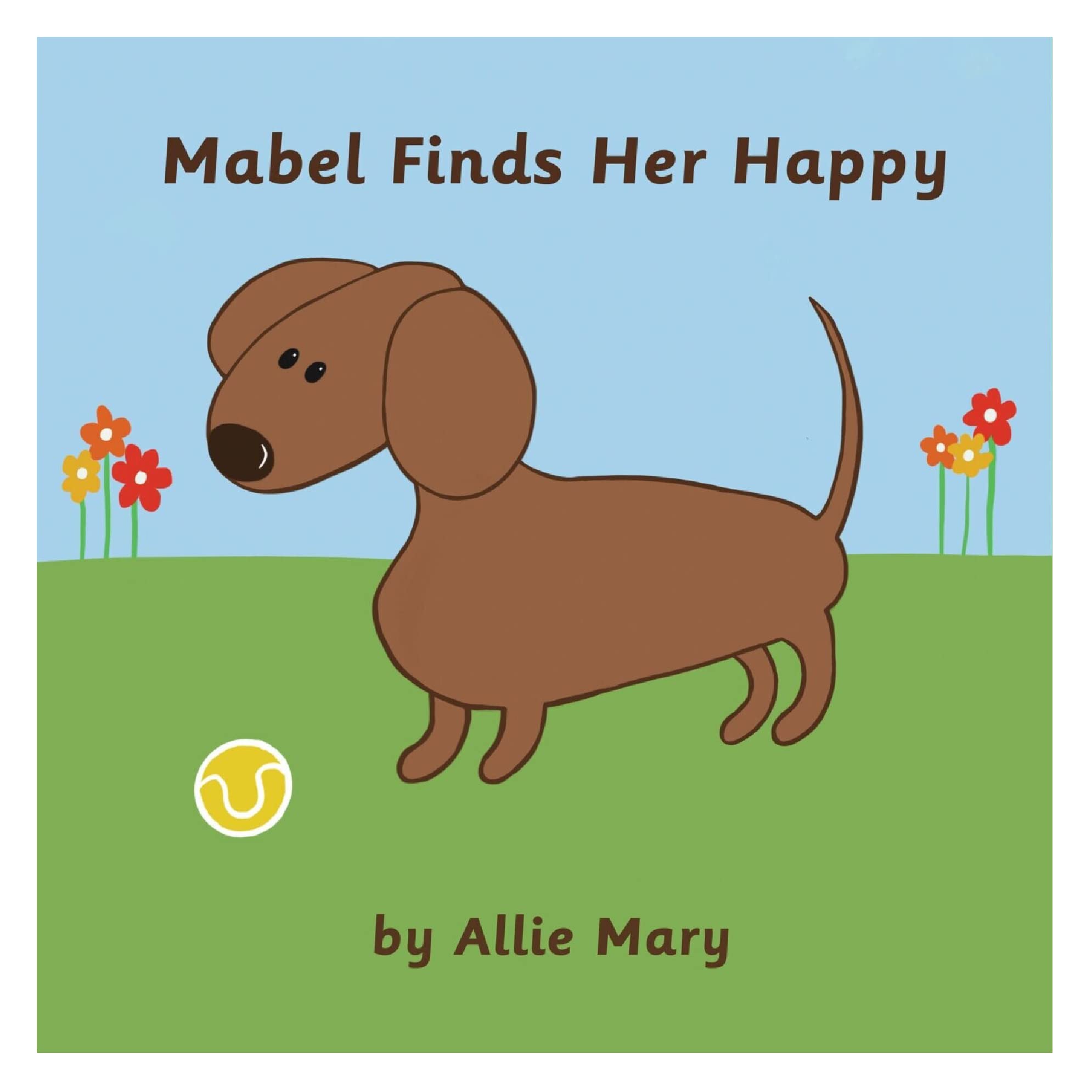 Allie Mary | Mabel Finds Her Happy | Kids Motivational Book with Pictures | Journey of a Sausage Dog to Find Herself Happy | Children's Book | Picture Book for 5 to 12 Year Olds