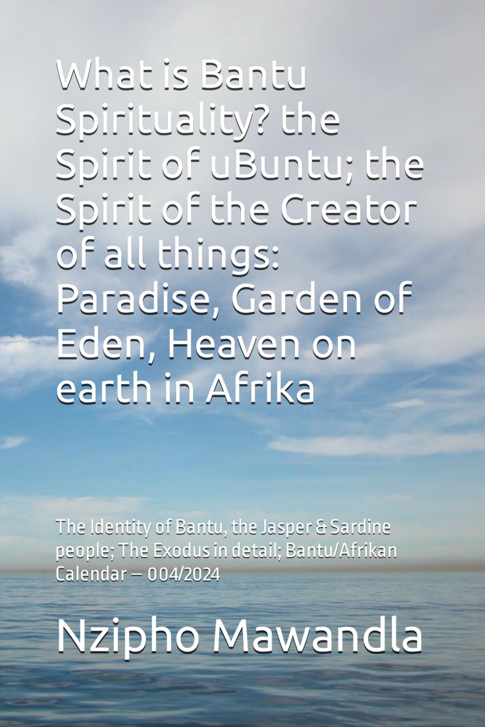 What is Bantu Spirituality? the Spirit of uBuntu; the Spirit of the Creator of all things: Paradise, Garden of Eden, Heaven on earth in Afrika: The ..