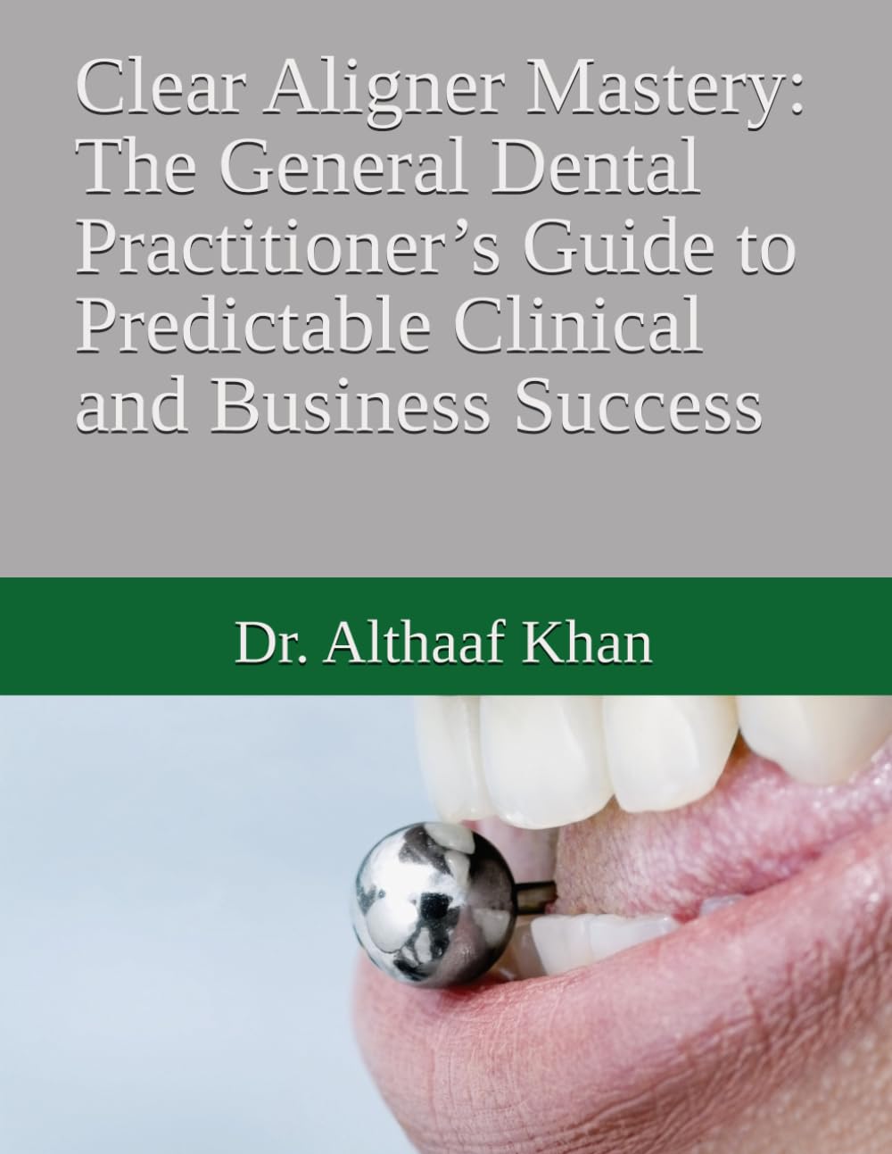Clear Aligner Mastery: The General Dental Practitioner’s Guide to Predictable Clinical and Business Success (The Dental Synergy Series)