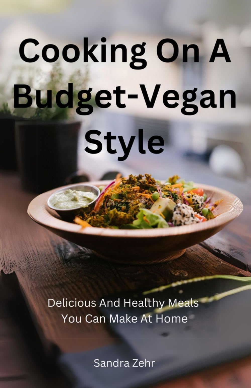 Cooking On A Budget-Vegan Style: Delicious and Healthy Meals You Can Make at Home