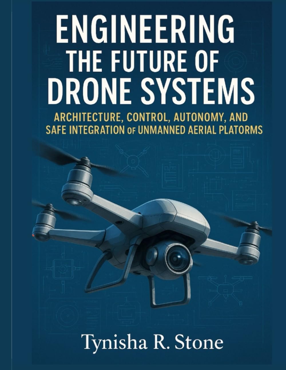 Engineering the Future of Drone Systems: Architecture, Control, Autonomy, and Safe Integration of Unmanned Aerial Platforms (Systems Engineering and Technology)