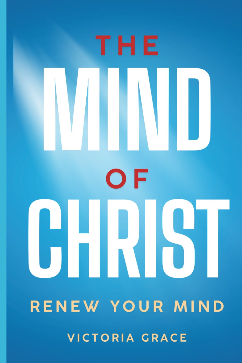 THE MIND OF CHRIST: RENEW YOUR MIND Declare Victory Over Every Attack of the Enemy