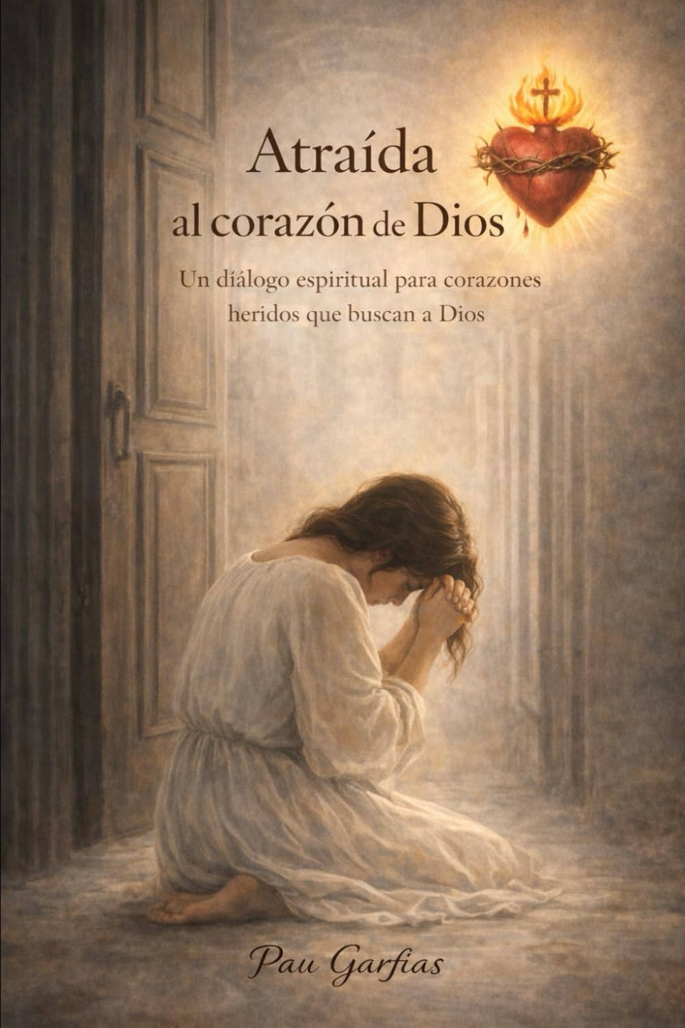ATRAÍDA AL CORAZÓN DE DIOS: Un Diálogo espiritual para corazones heridos que buscan a Dios