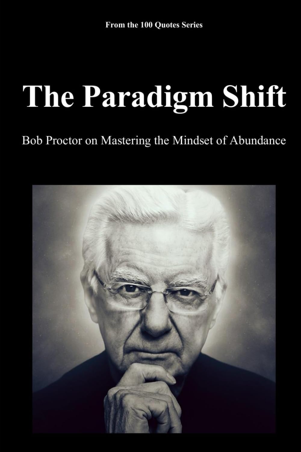 The Paradigm Shift: Bob Proctor on Mastering the Mindset of Abundance (100 Quotes Series - The Masters of Achievement)