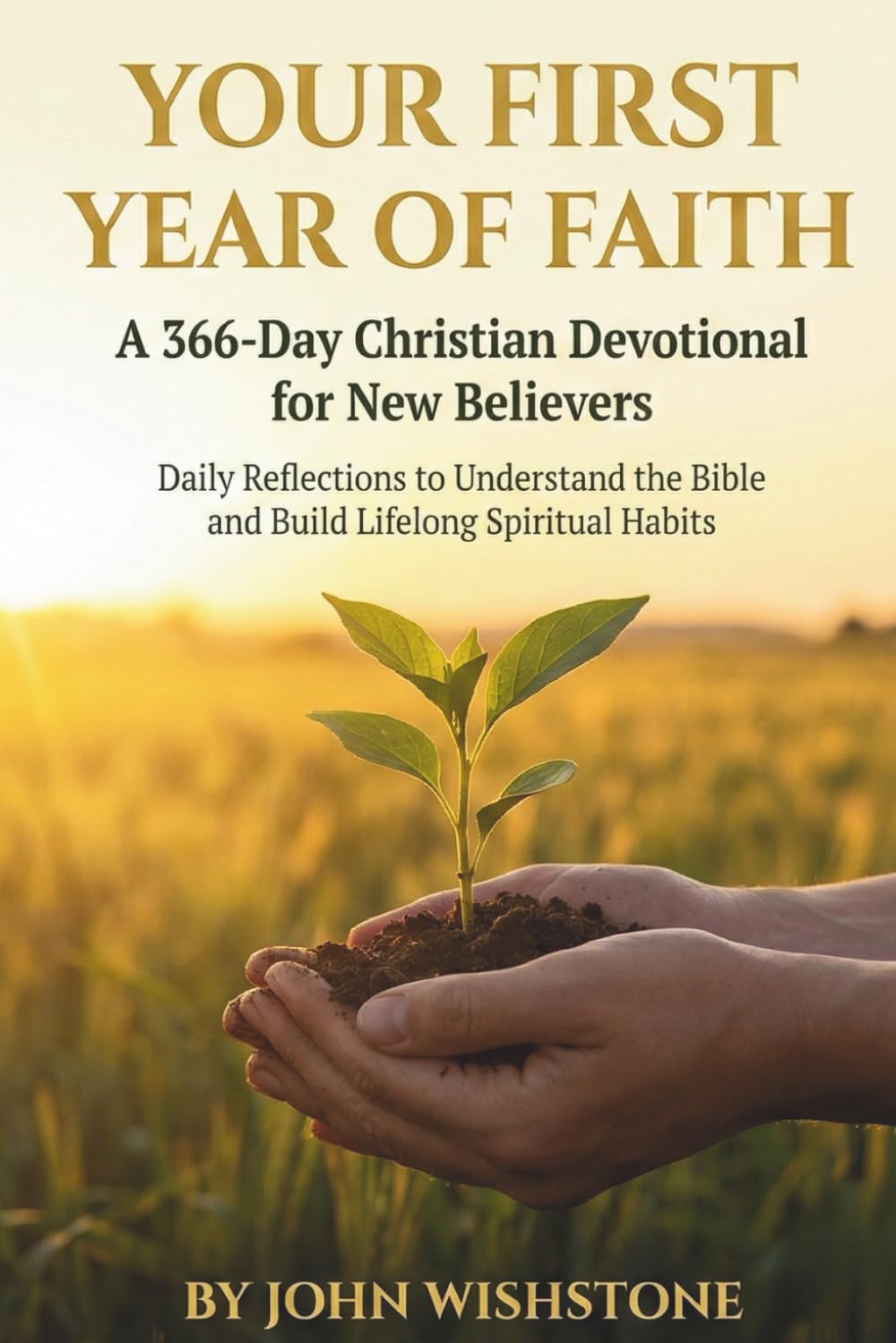 Your First Year of Faith: A 366-Day Christian Devotional for New Believers: Daily Reflections to Understand the Bible and Build Lifelong Spiritual Habits