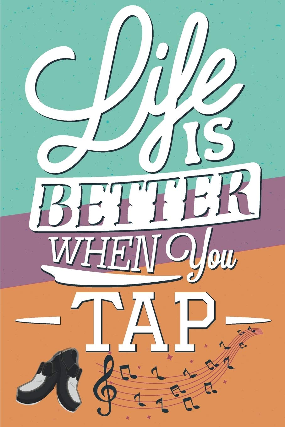 Life Is Better When You Tap: Funny Tap dance dancing teacher Gifts - 110 Pages Notebook/Journal