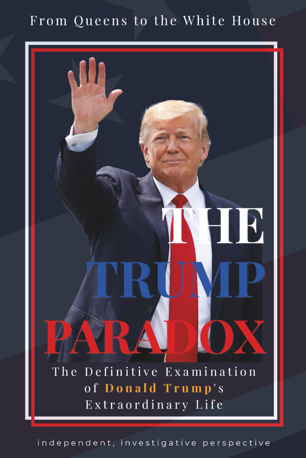 The Trump Paradox: From Queens to the White House: The Definitive Examination of Donald Trump's Extraordinary Life (Big Beautiful Books)