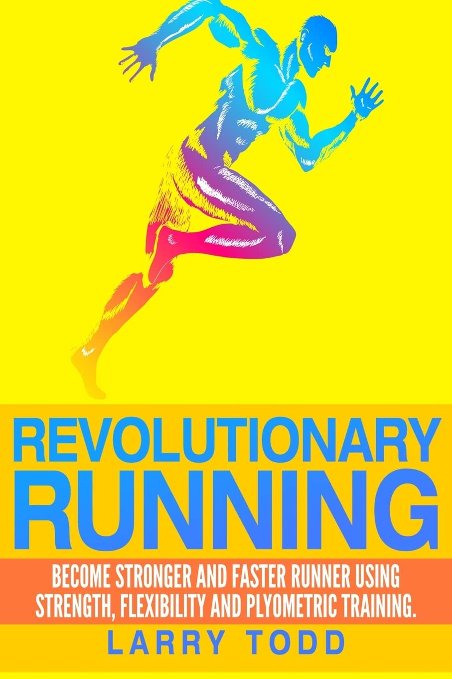 Revolutionary running: Become stronger and faster runner using strength, flexibility and plyometric training