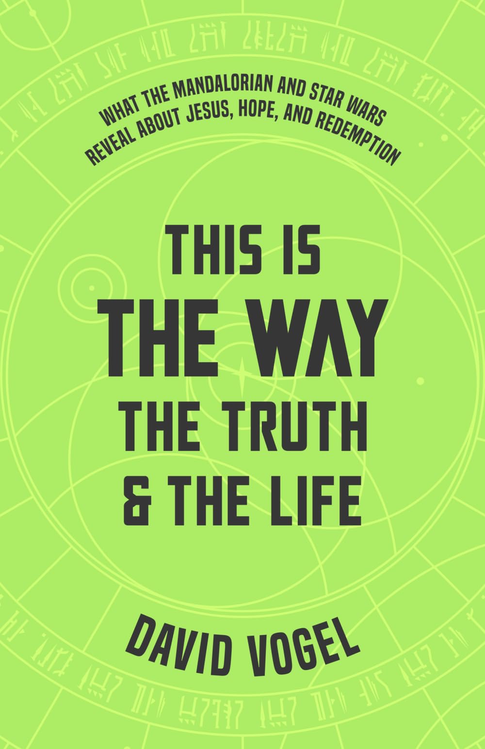 This Is the Way, the Truth, and the Life: What The Mandalorian and Star Wars Reveal About Jesus, Hope, and Redemption