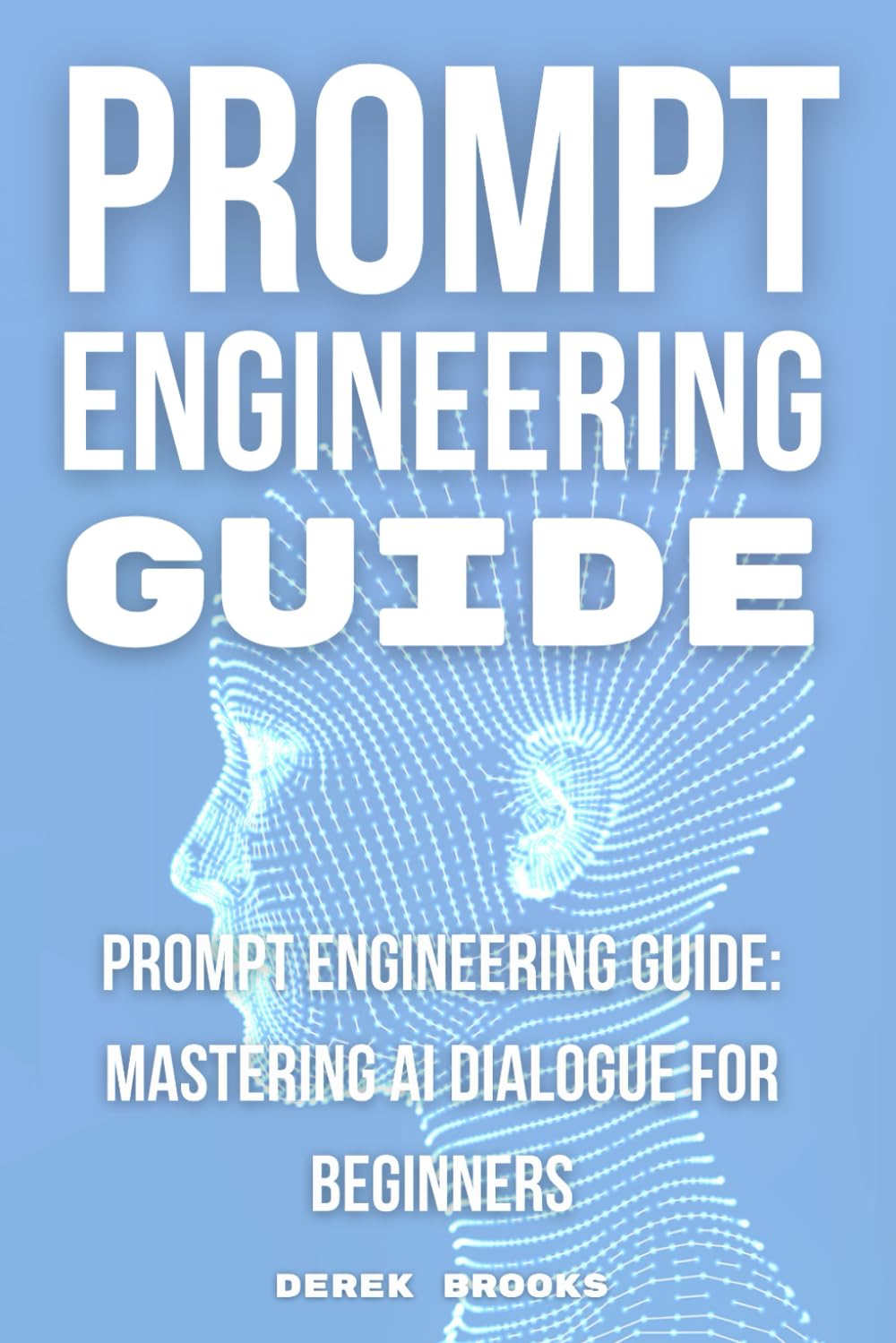 Prompt Engineering Guide: "Mastering AI Dialogue for Beginners"