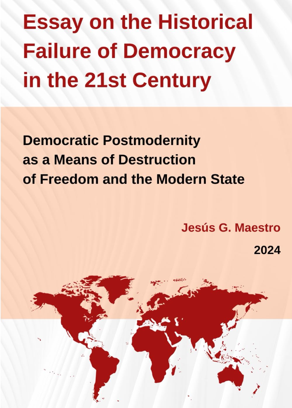 Essay on the Historical Failure of Democracy in the 21st Century.: Democratic Postmodernity as a Means of Destruction of Freedom and the Modern State (Política, democracia y libertad)