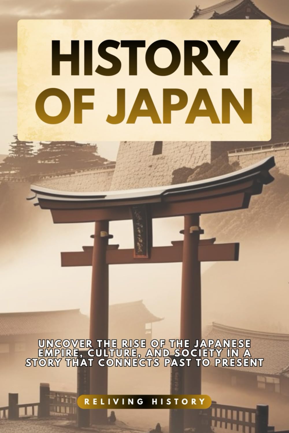 History of Japan: Uncover the Rise of the Japanese Empire, Culture, and Society in a Story That Connects Past to Present