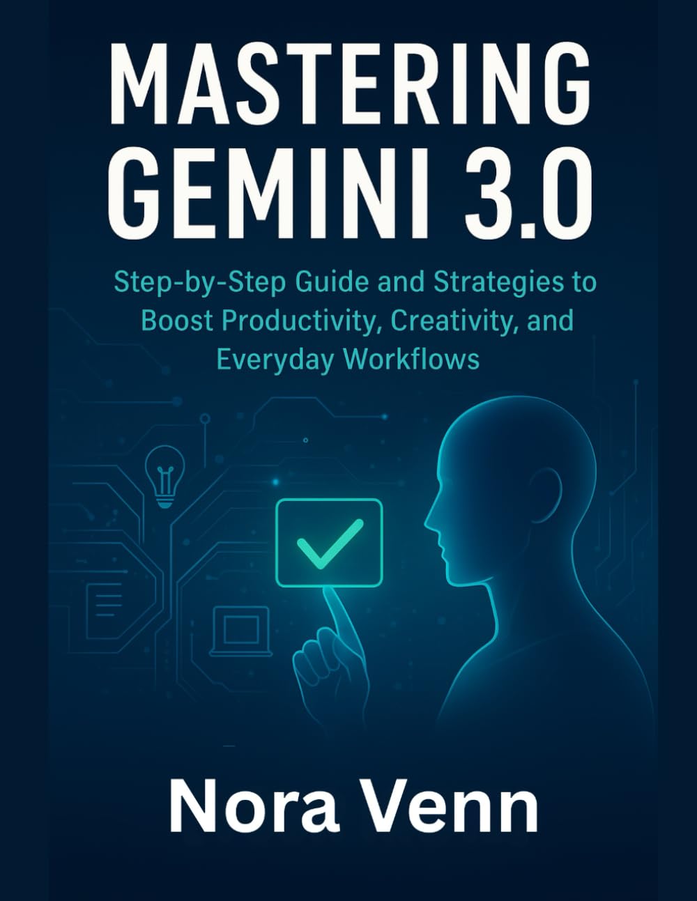 Mastering Gemini 3.0: Step-by-Step Guide and Strategies to Boost Productivity, Creativity, and Everyday Workflows (The Everyday Creator)