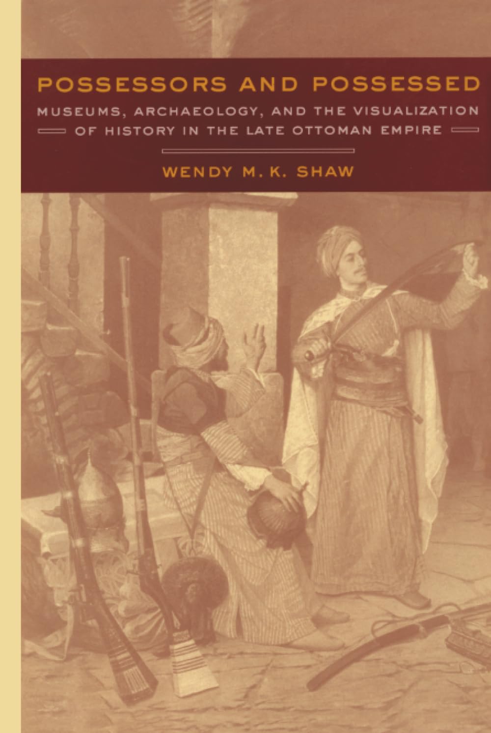 Possessors and Possessed: Museums, Archaeology, and the Visualization of History in the Late Ottoman Empire