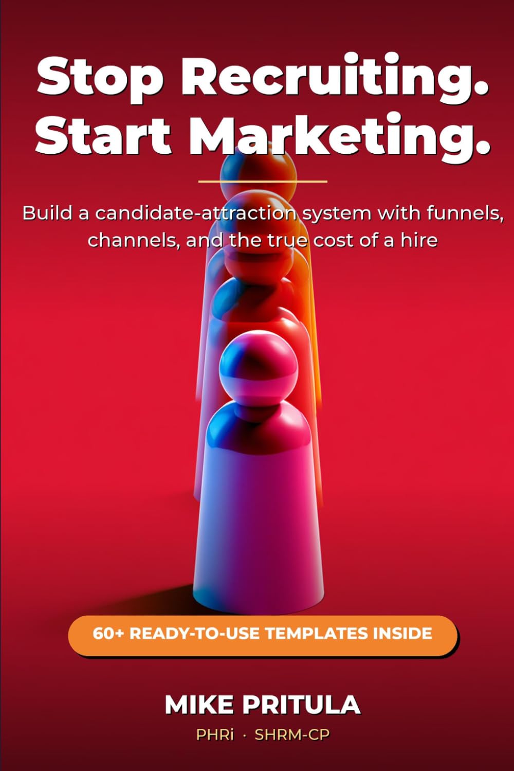 Stop Recruiting. Start Marketing.: Build a Candidate-Attraction System with Funnels, Channels, and the True Cost of a Hire