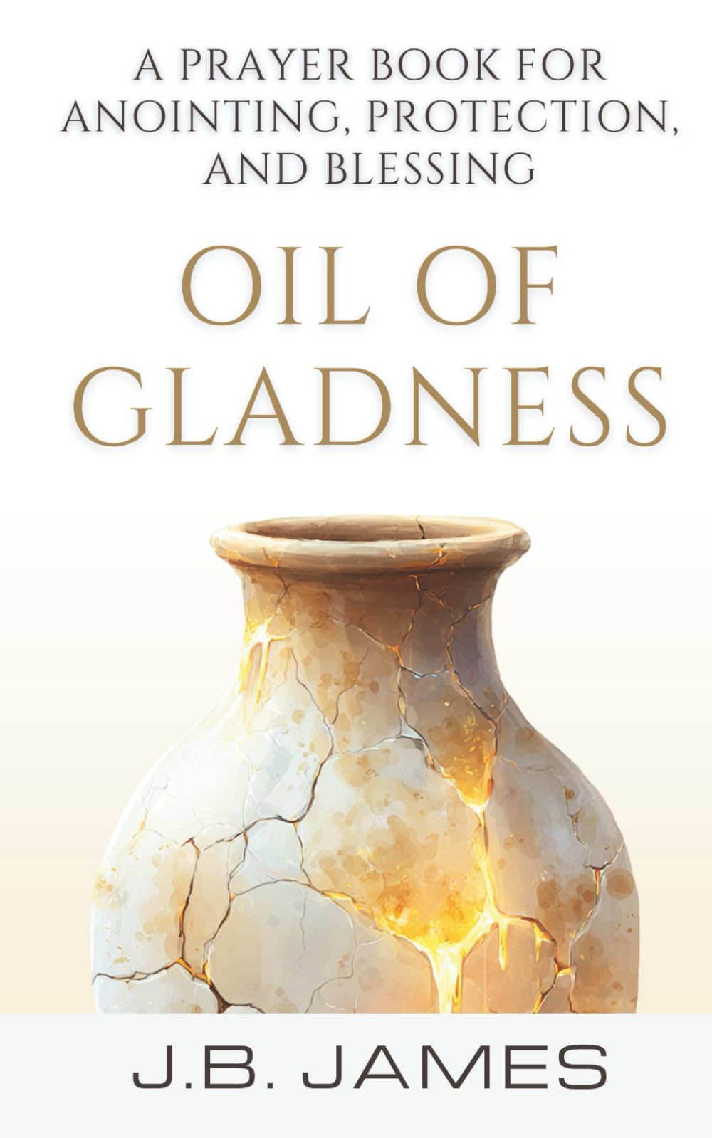 Oil of Gladness: A Prayer Book for Anointing, Protection, and Blessing: Christian Biblical Anointing Prayer Book