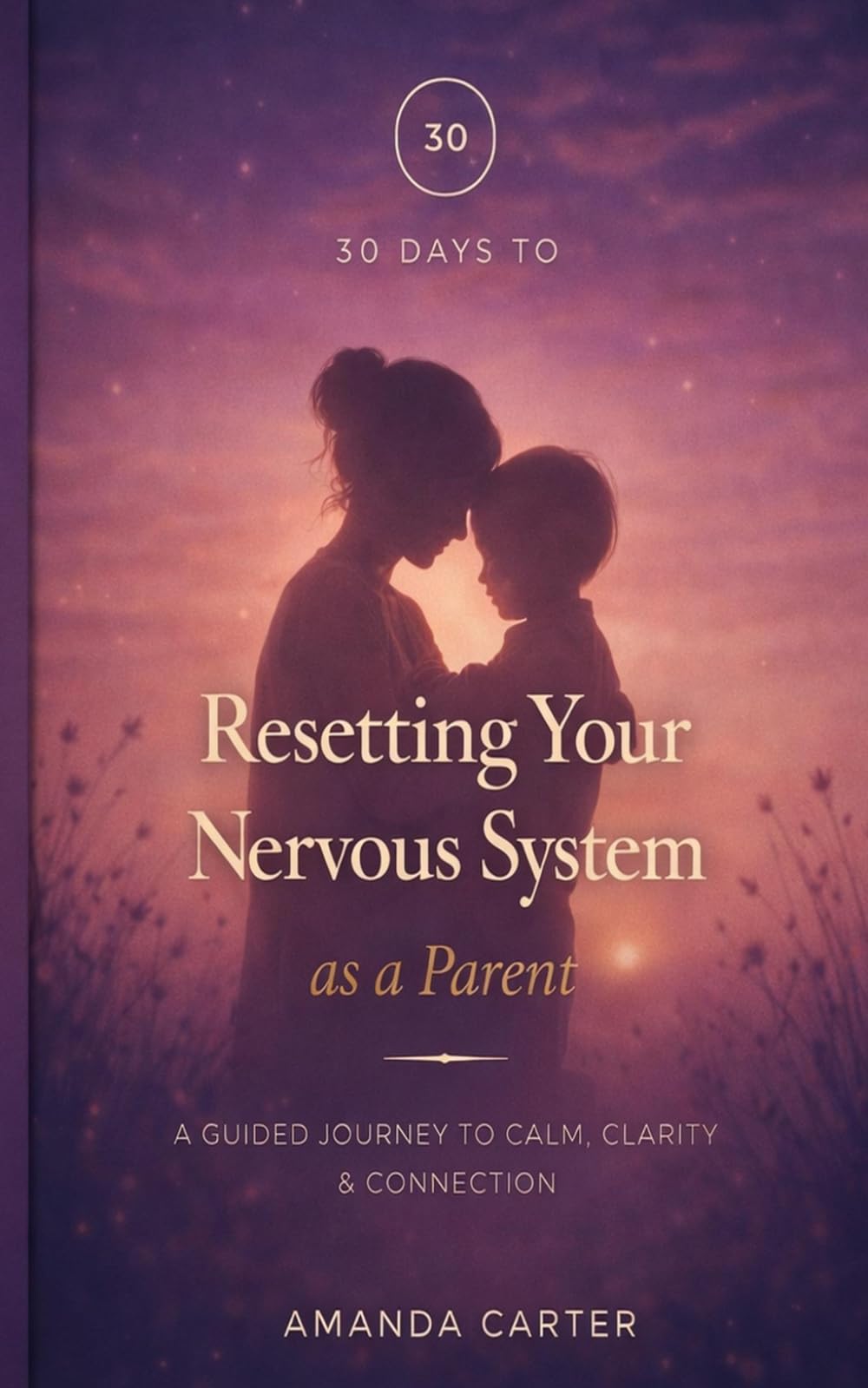 30 Days to Reset your Nervous System as a Parent: A Guided Journey to Calm, Clarity & Connection
