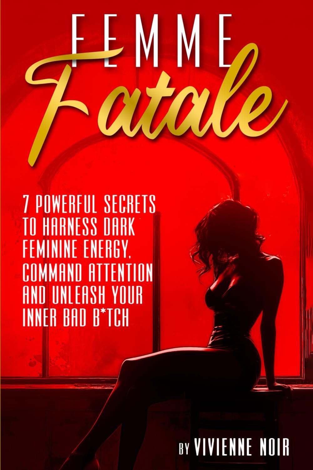 Femme Fatale: 7 Powerful Secrets to Harness Dark Feminine Energy, Command Attention and Unleash Your Inner Bad B*tch (Divine Feminine Awakening: Heal ... Goddess Energy & Unlock Dark Feminine Power)