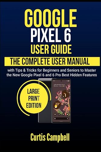Google Pixel 6 User Guide: The Complete User Manual with Tips &amp; Tricks for Beginners and Seniors to Master the New Google Pixel 6 and 6 Pro Best Hidden Features (Large Print Edition)