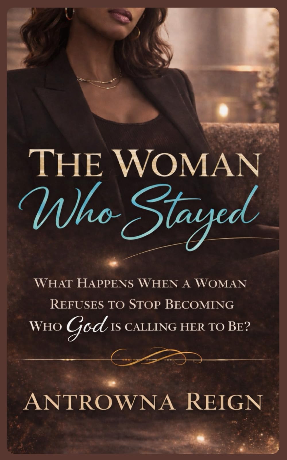 The Woman Who Stayed: What Happens When a Woman Refuses to Stop Becoming Who God Called Her to Be?