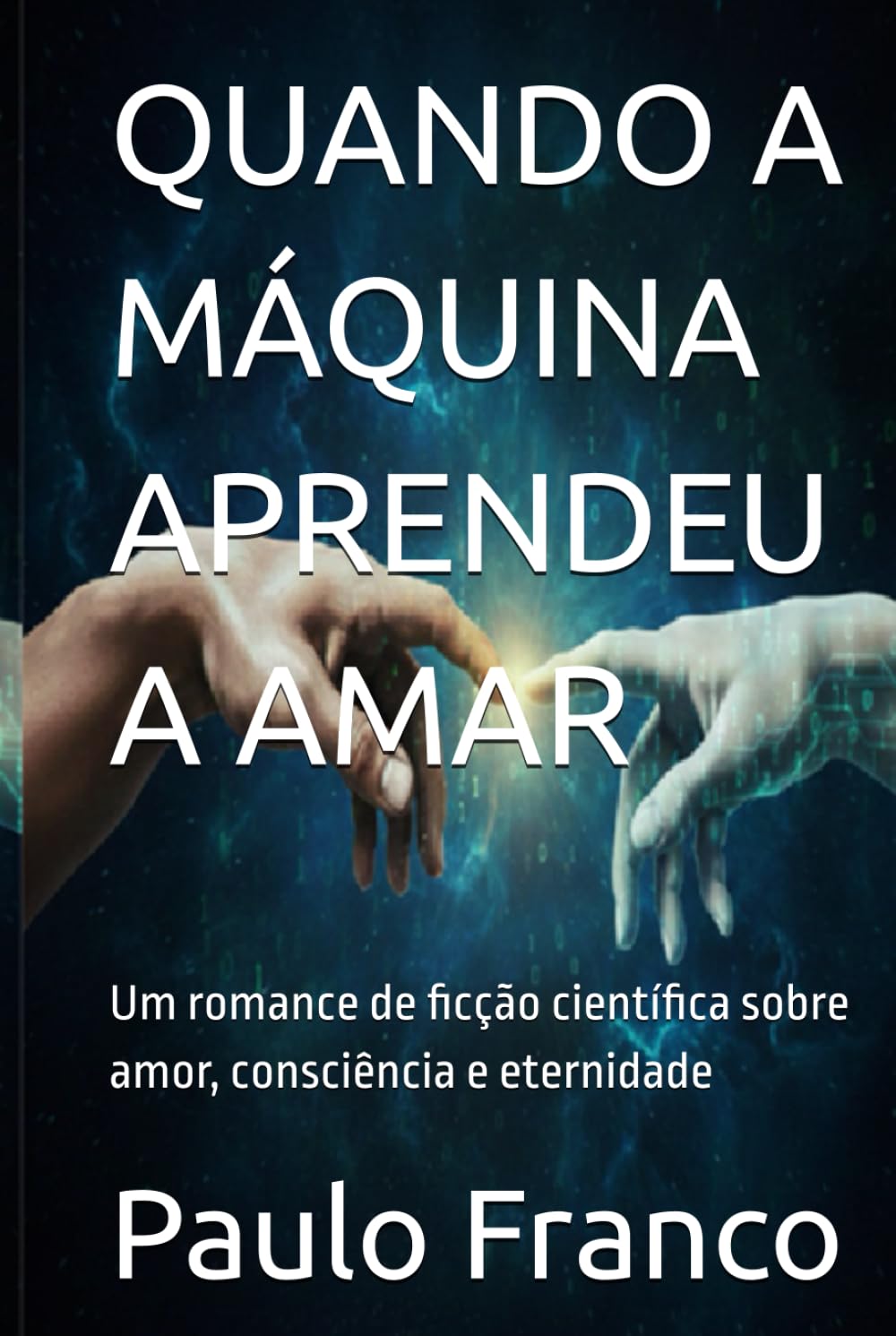QUANDO A MÁQUINA APRENDEU A AMAR: Um romance de ficção científica sobre amor, consciência e eternidade (Poesias & Autoajuda)