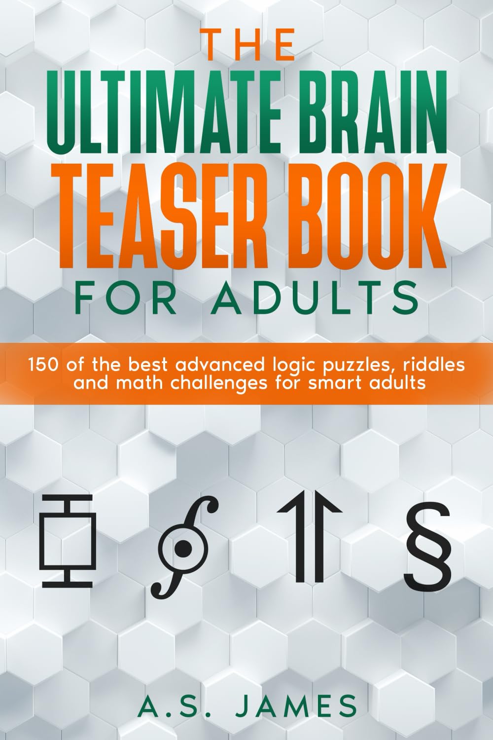 The Ultimate Brain Teaser Book For Adults: 150 of the best advanced logic puzzles, riddles and math challenges for smart adults (Perfect gift for adults)