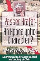 Yasser Arafat: An Apocalyptic Character?: An Urgent Call to the Nation of Israel and the Body of Christ 0964787156 Book Cover