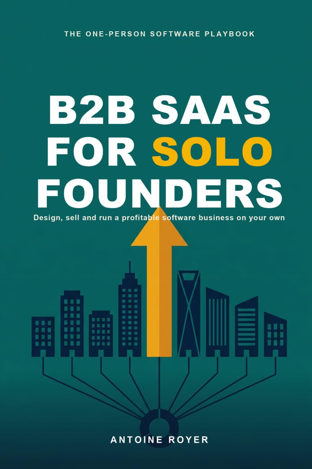 B2B SaaS for Solo Founders: Design, Sell, and Run a Profitable Software Business on Your Own — in the AI Era (The SaaS Playbook Collection)