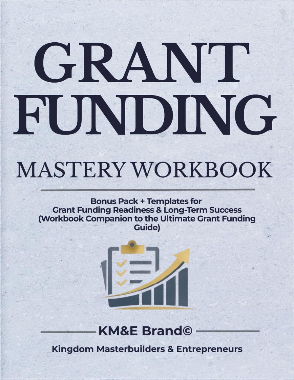 Grant Funding Mastery Workbook: Templates, Worksheets, and Readiness Tools to Prepare, Align, and Secure Sustainable Grant Funding