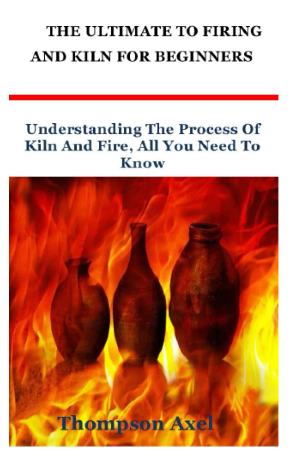 Buy THE ULTIMATE GUIDE TO FIRING AND KILN FOR BEGINNERS Understanding the Process of Kiln and