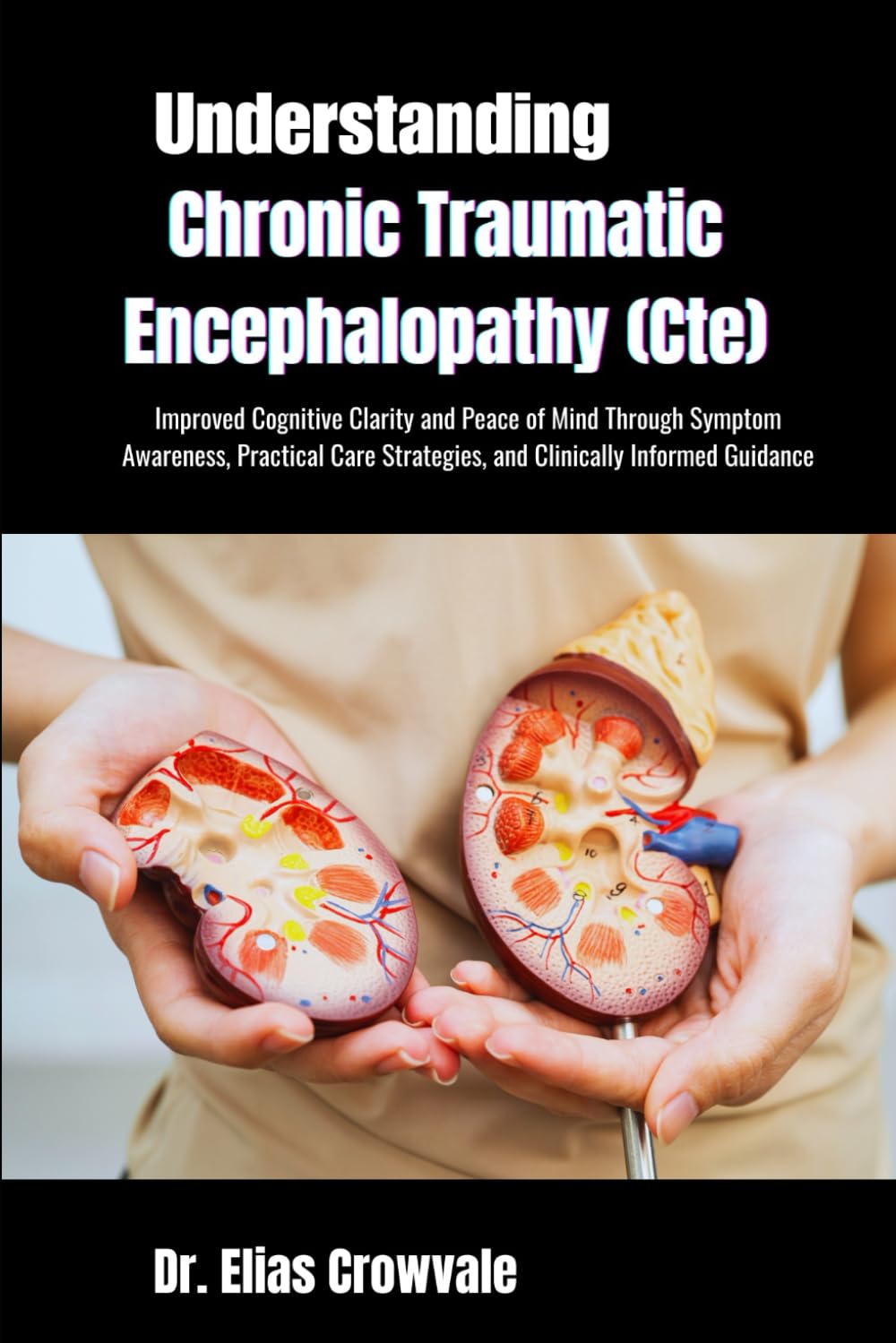 Understanding Chronic Traumatic Encephalopathy (Cte): Improved Cognitive Clarity and Peace of Mind Through Symptom Awareness, Practical Care Strategies, and Clinically Informed Guidance