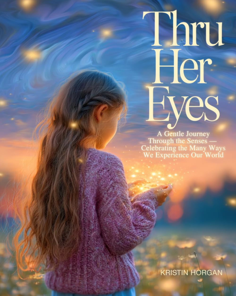 Thru Her Eyes: A Gentle Journey Through the Senses — Celebrating the Many Ways We Experience Our World: A children's book about curiosity, emotions, and seeing the world in different ways: 1