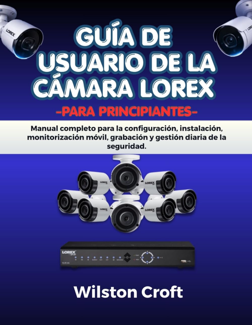 Guía de usuario de la cámara Lorex para principiantes: Manual completo para la configuración, instalación, monitorización móvil, grabación y gestión diaria de la seguridad.