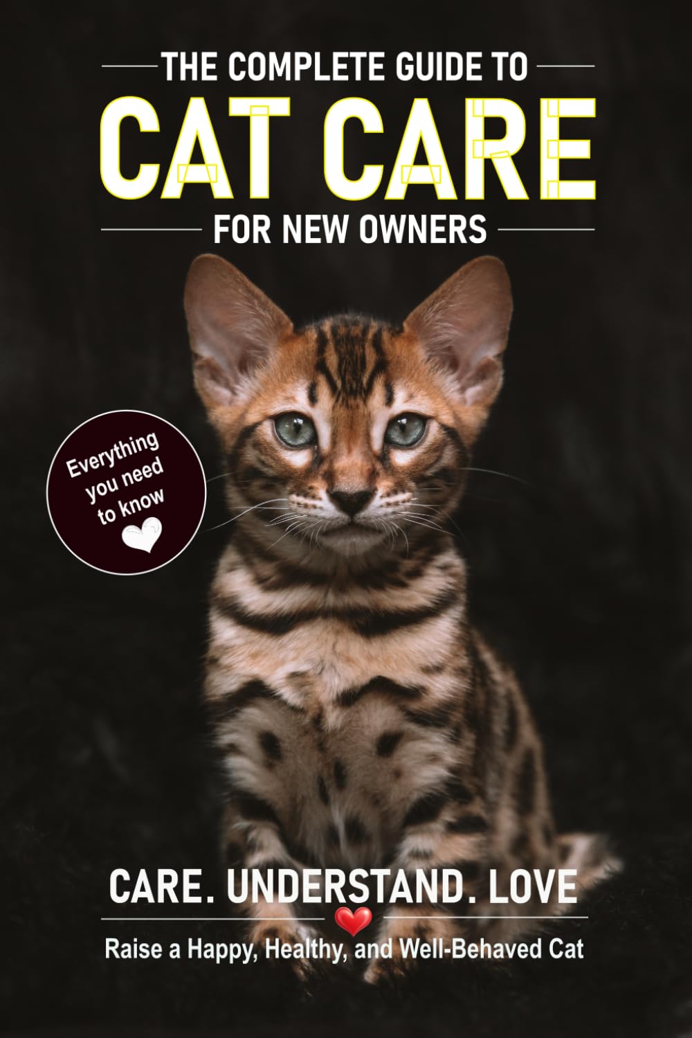 THE COMPLETE GUIDE TO CAT CARE FOR BEGINNERS: Everything You Need to Raise a Happy, Healthy, and Well-Behaved Cat