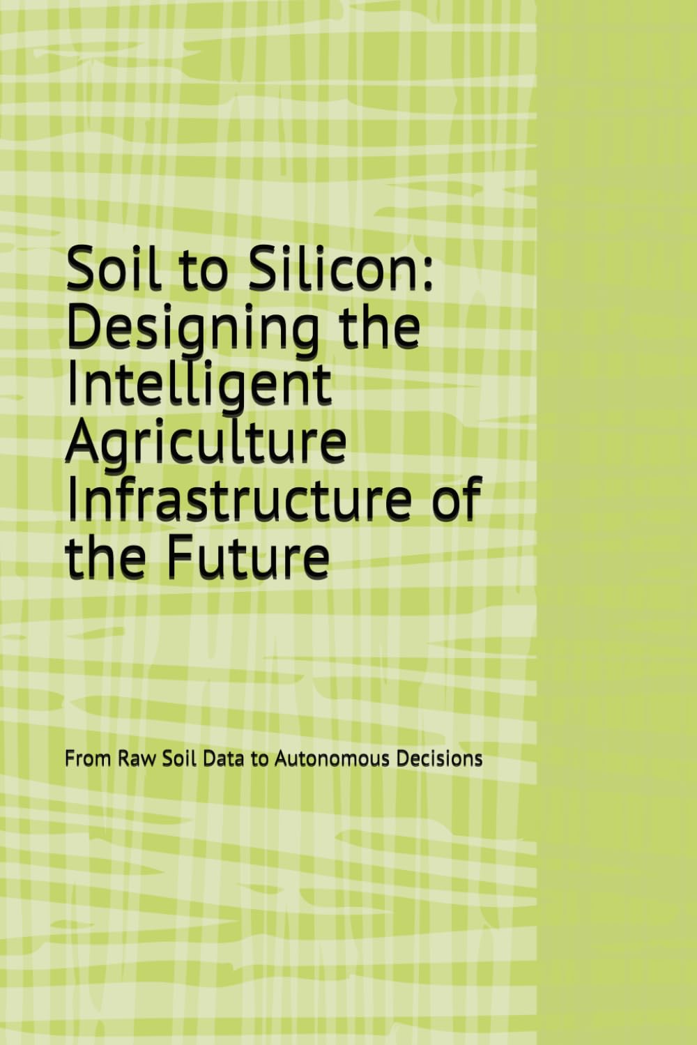 Soil to Silicon: Designing the Intelligent Agriculture Infrastructure of the Future: From Raw Soil Data to Autonomous Decisions: 1