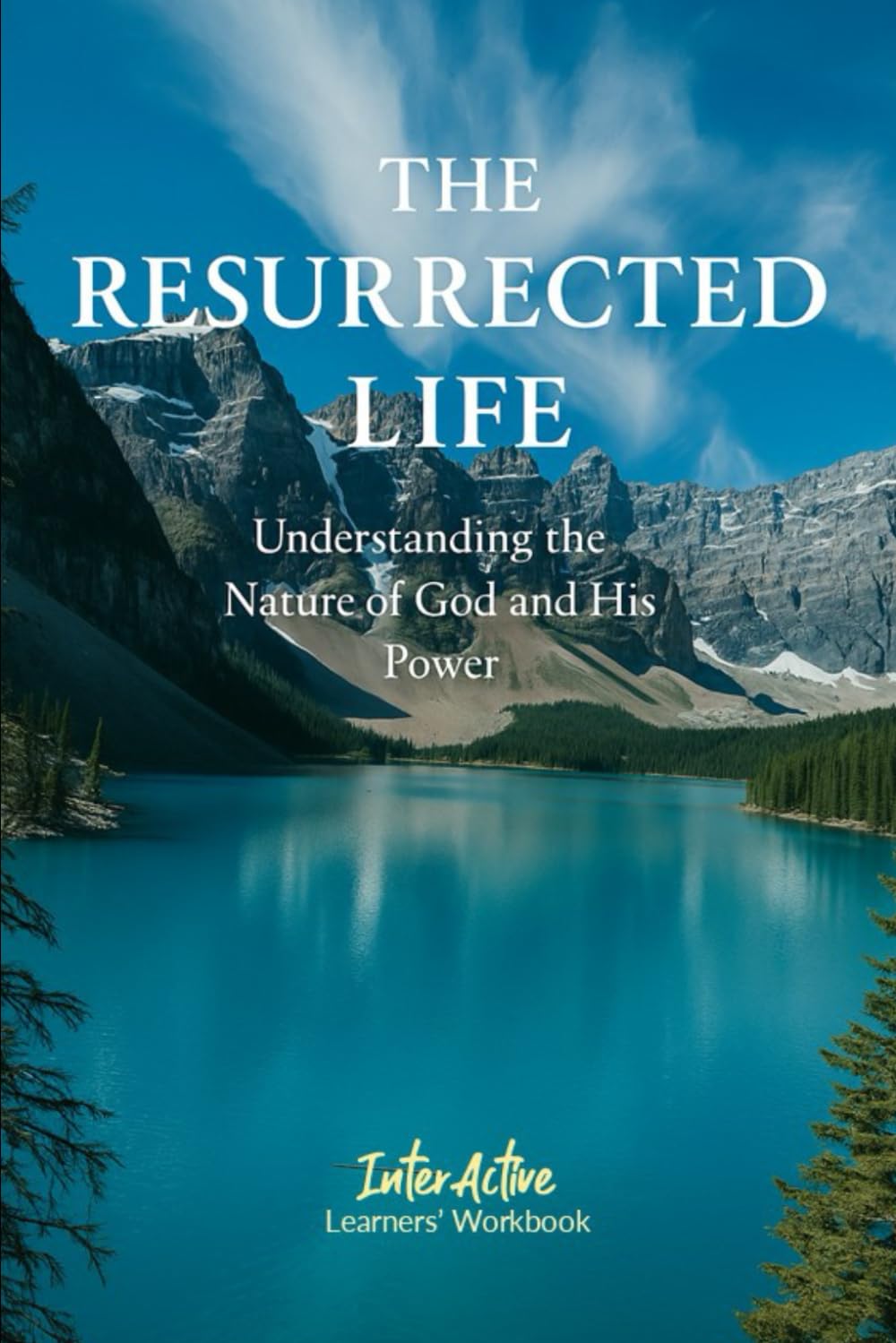 The RESURRECTED LIFE - Understanding the Nature of God and His Power: Interactive Bible Learning - Learners' Workbook