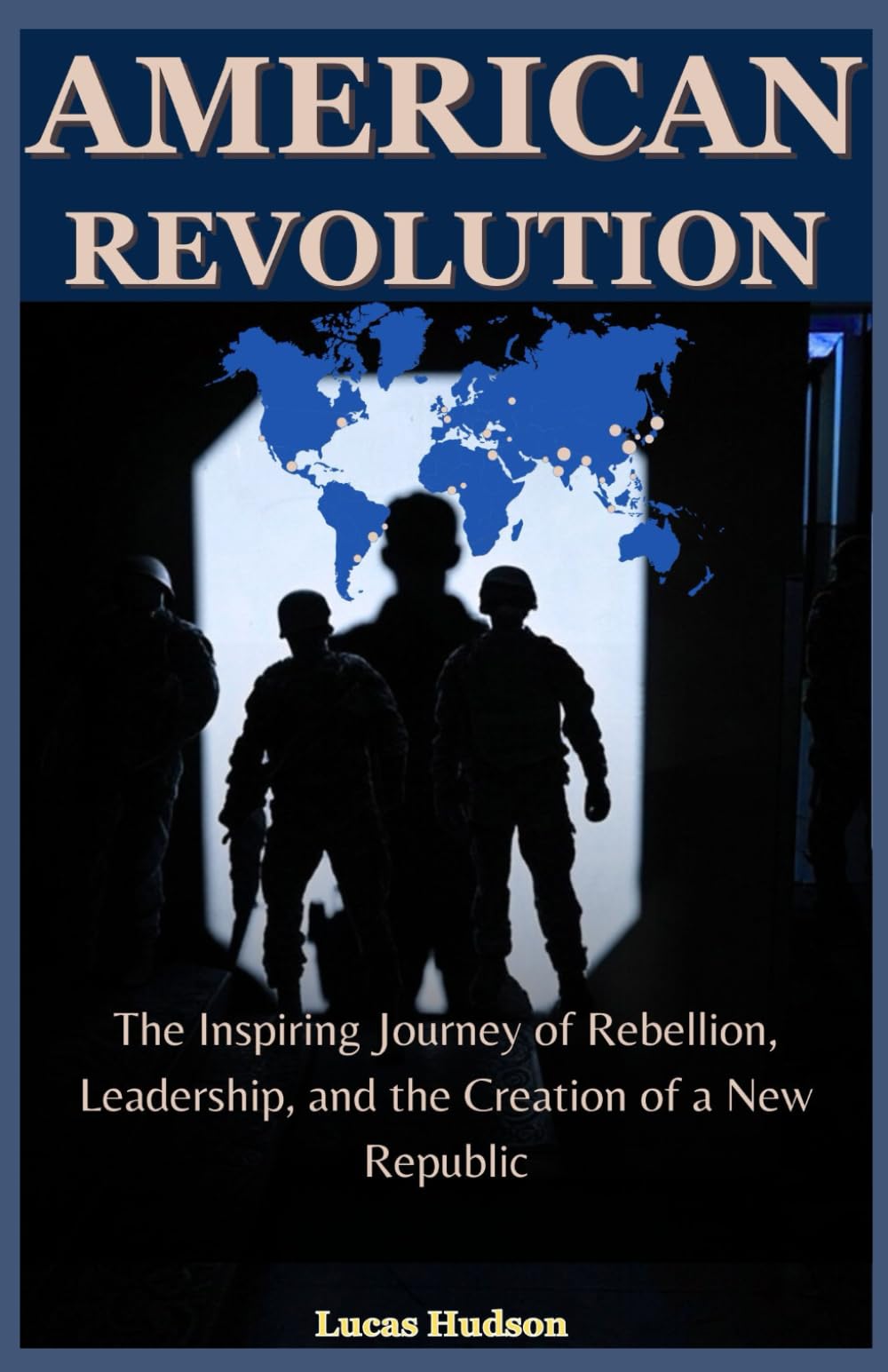 American Revolution: The Inspiring Journey of Rebellion, Leadership, and the Creation of a New Republic