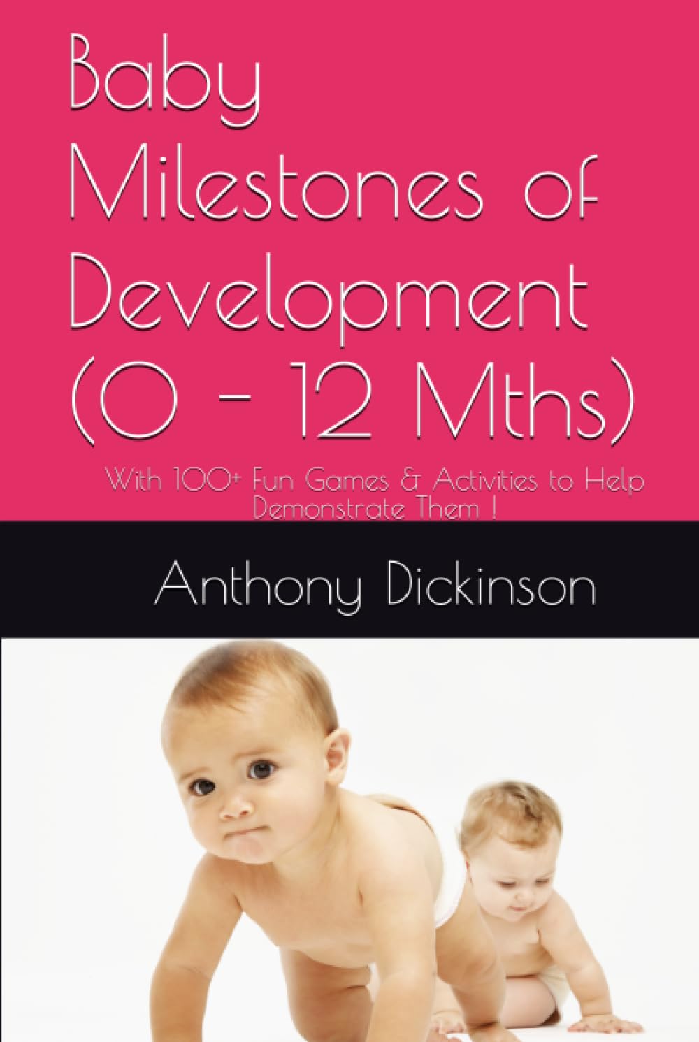 Baby Milestones of Development (0 - 12 Mths): With 100+ Fun Games & Activities to Help Demonstrate Them !