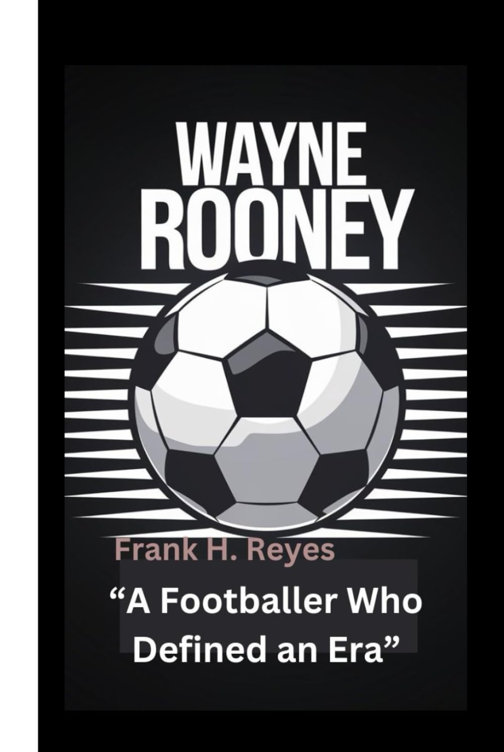 WAYNE ROONEY: “A Footballer Who Defined an Era”