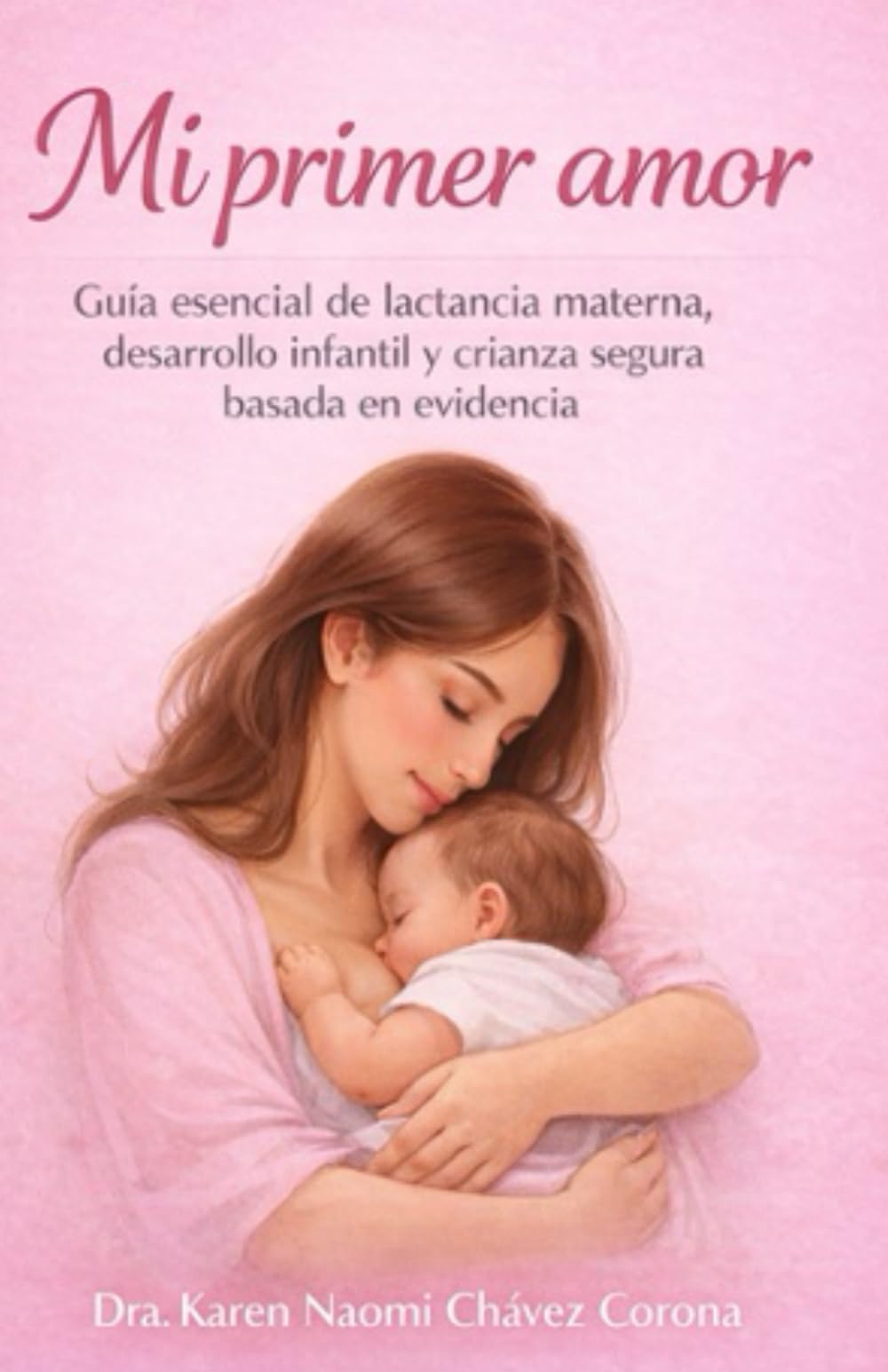 MI PRIMER AMOR: Guía esencial para el primer año de tu bebé. Todo lo que necesitas saber, de la mano de una profesional de la salud