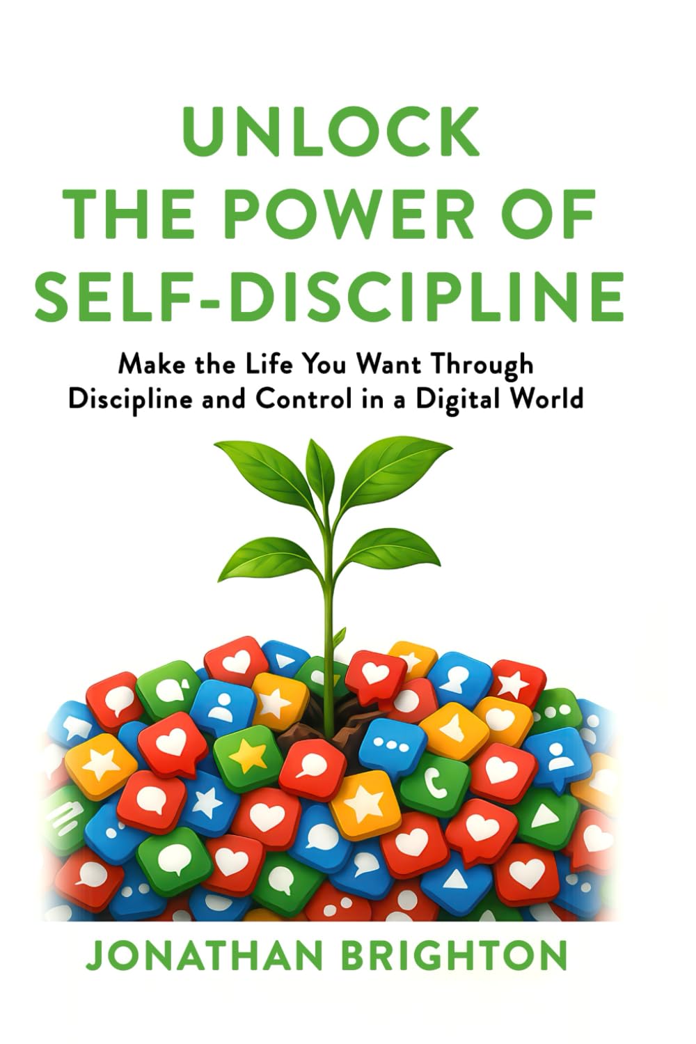 Unlock the Power of Self-Discipline: Make the Life You Want Through Discipline and Control in a Digital World