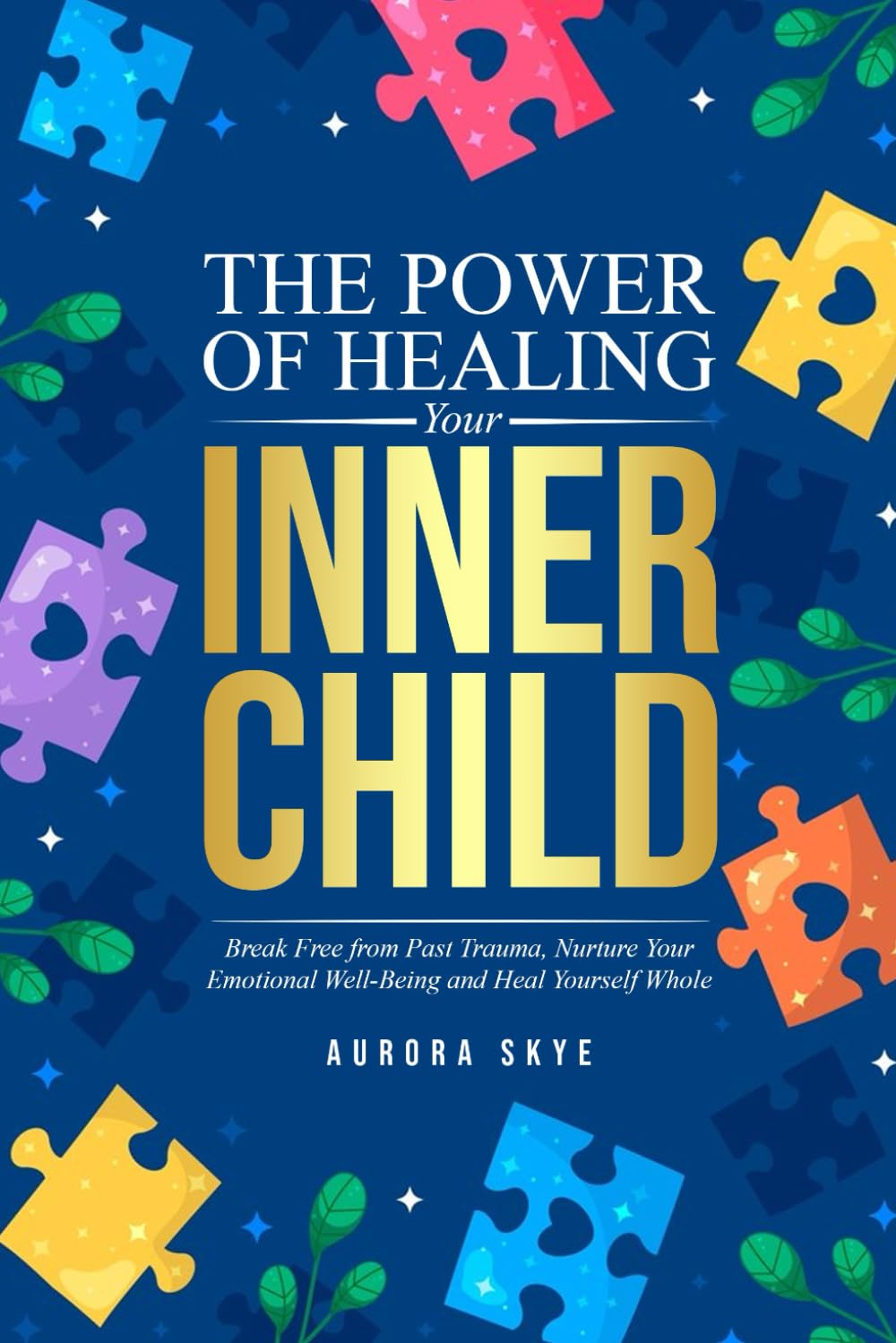The Power of Healing Your Inner Child: Break Free from Past Trauma, Nurture Your Emotional Well-Being, and Heal Yourself Whole