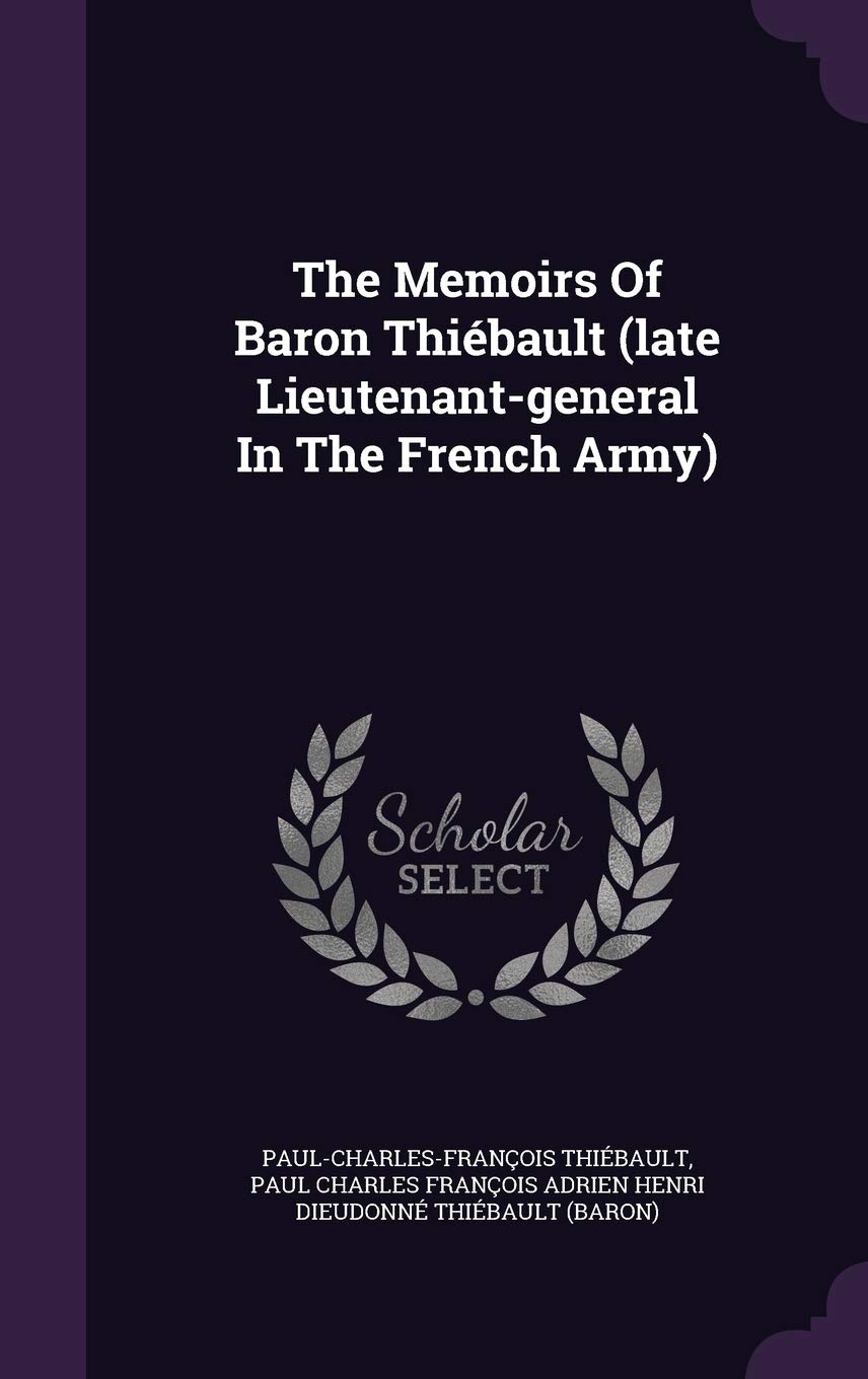 The Memoirs Of Baron Thiébault (late Lieutenant-general In The French Army)