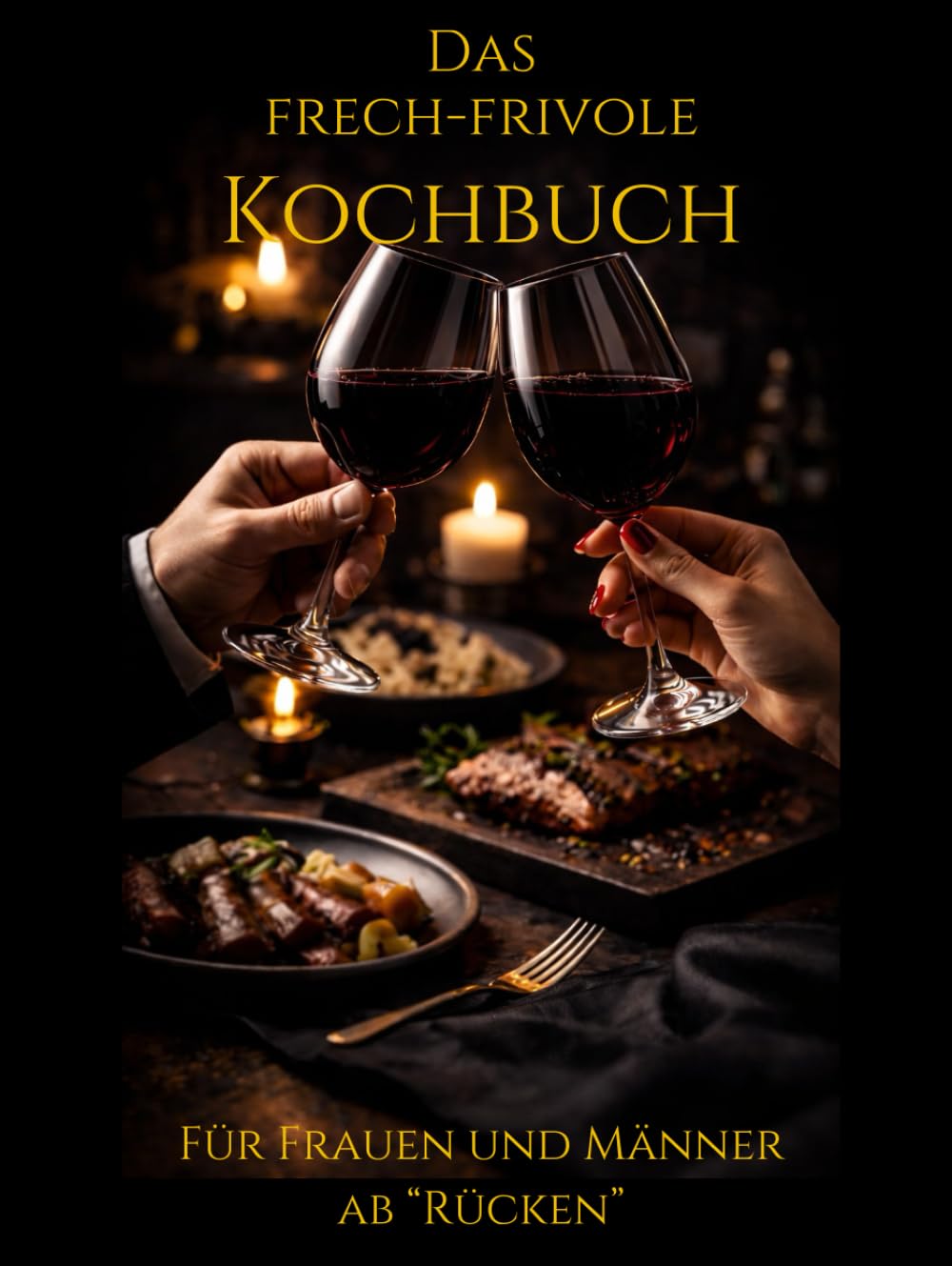 Das frech-frivole Kochbuch: Für Frauen & Männer ab "Rücken": 38 sündige Rezepte, heiße Anekdoten & das Glossar der Lust (Ü40 Edition) (Die ultimative Männer-Genuss-Edition: Humor & Rezepte ab 50)