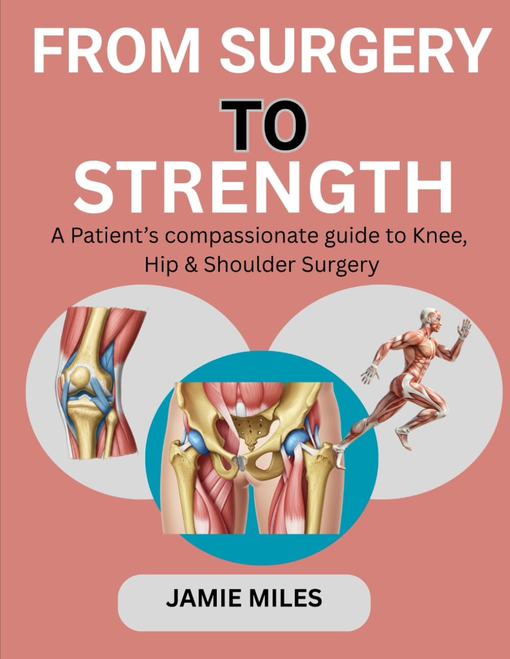 FROM SURGERY TO STRENGTH: A Patient’s compassionate guide to Knee, Hip & Shoulder Surgery