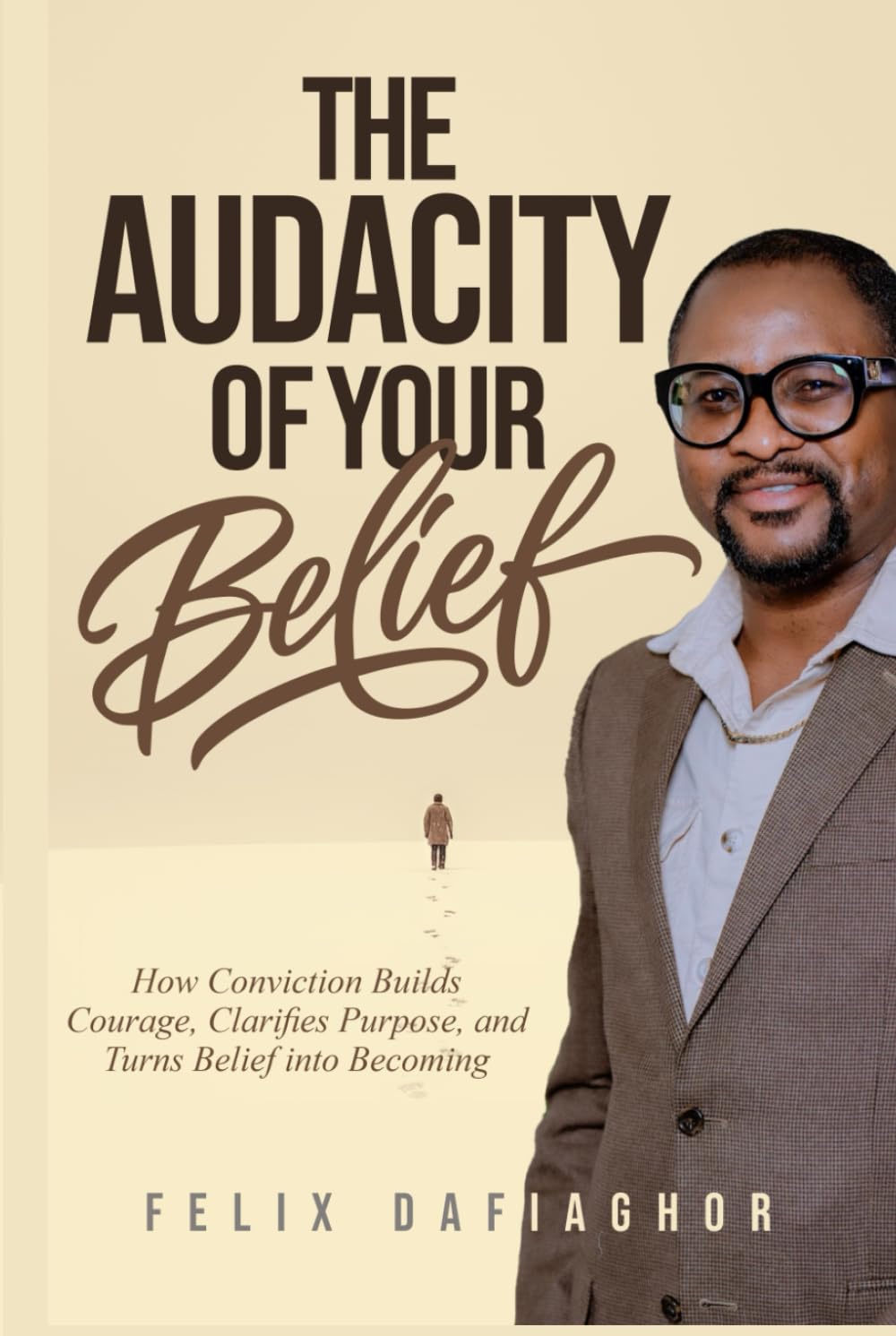 THE AUDACITY OF YOUR BELIEF: How Conviction Builds Courage, Clarifies Purpose, and Turns Belief into Becoming
